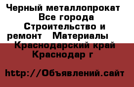 Черный металлопрокат - Все города Строительство и ремонт » Материалы   . Краснодарский край,Краснодар г.